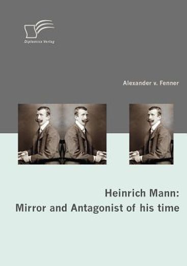 heinrich mann: mirror and antagonist of his time