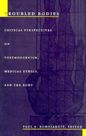 troubled bodies,critical perspectives on postmodernism, medical ethics, and the body