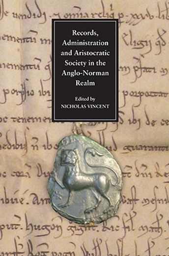records, administration and aristocratic society in the anglo-norman realm,papers commemorating the 800th anniversary of king john´s loss of normandy