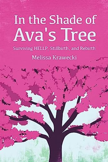 In the Shade of Ava's Tree: Surviving Hellp, Stillbirth, and Rebirth (en Inglés)