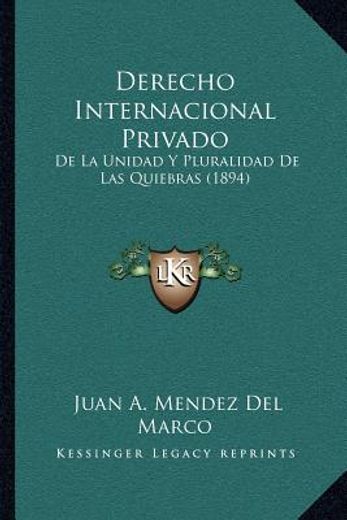 Derecho Internacional Privado: De la Unidad y Pluralidad de las Quiebras (1894) (in Spanish)