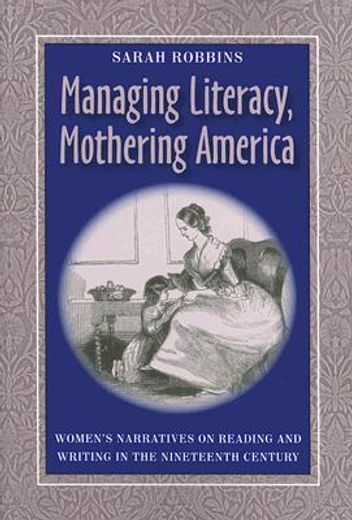 managing literacy, mothering america,women´s narratives on reading and writing in the nineteenth century