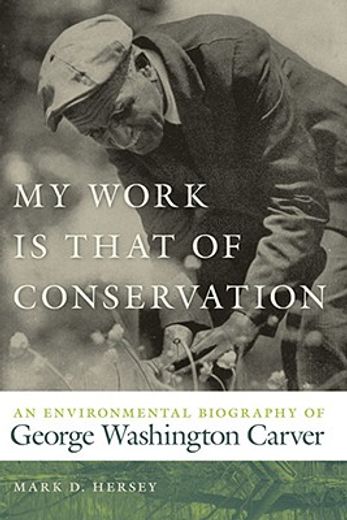 my work is that of conservation,an environmental biography of george washington carver (en Inglés)