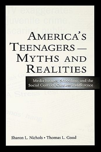 america´s teenagers--myths and realities,media images, schooling, & the social costs of careless indifferences