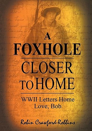 a foxhole closer to home: wwii letters home love, bob (en Inglés)