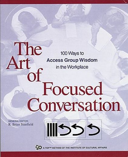 the art of focused conversation,100 ways to access group wisdom in the workplace