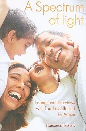 A Spectrum of Light: Inspirational Interviews with Families Affected by Autism (en Inglés)