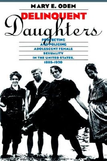 delinquent daughters,protecting and policing adolescent female sexuality in the united states, 1885-1920