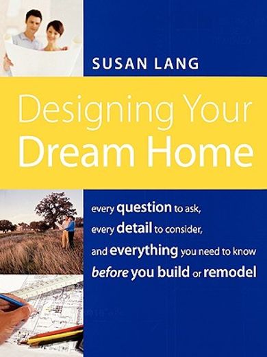 designing your dream home,every question to ask, every detail to consider, and everything to know before you build or remodel (en Inglés)