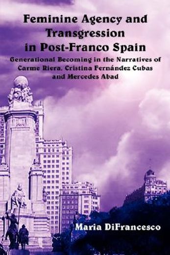 feminine agency and transgression in post-franco spain,generational becoming in the narratives of carme riera, cristina fernandez cubas and mercedes abad