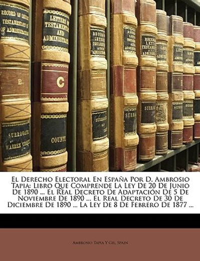 derecho electoral en espana por d. ambrosio tapia: libro quederecho electoral en espana por d. ambrosio tapia: libro que comprende la ley de 20 de jun
