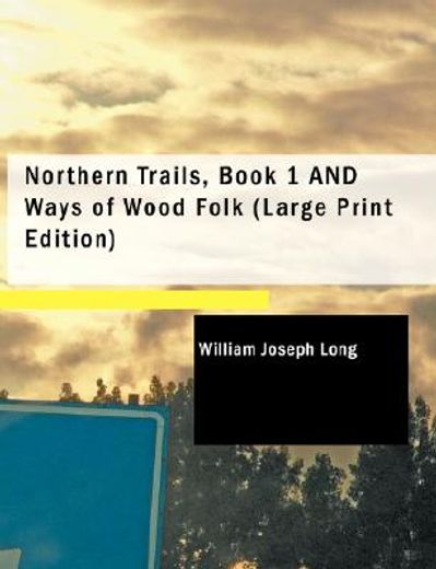 northern trails, book 1 and ways of wood folk (large print edition)
