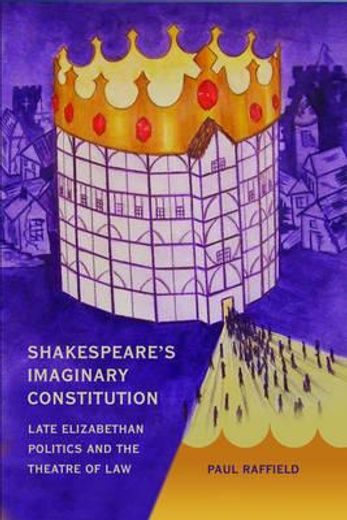 shakespeare´s imaginary constitution,late elizabethan politics and the theatre of law