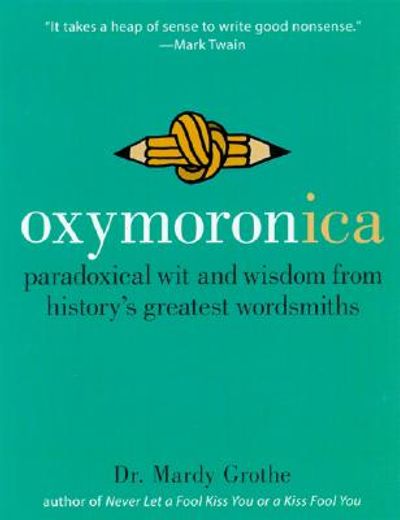 oxymoronica,paradoxical wit and wisdom from history´s greatest wordsmiths