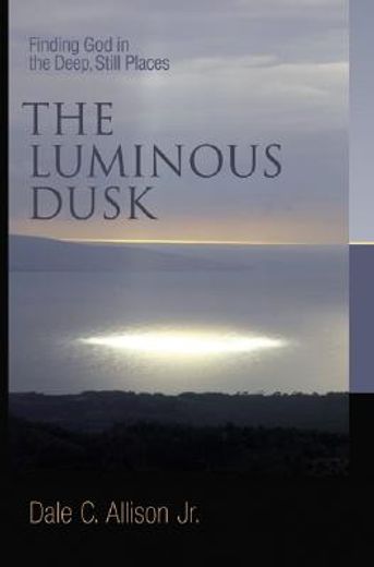 the luminous dusk,finding god in the deep, still places (en Inglés)