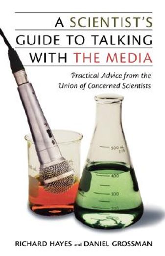 scientist´s guide to talking with the media,practical advice from the union of concerned scientists