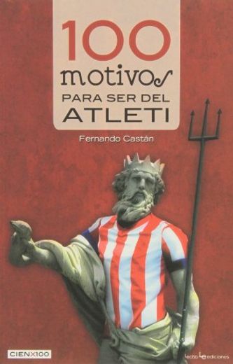 100 Motivos Para Ser Del Atlético De Madrid - 2ª Edición (Cien x 100)