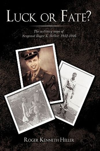luck or fate?,the military saga of sergeant roger k. heller: 1942-1946