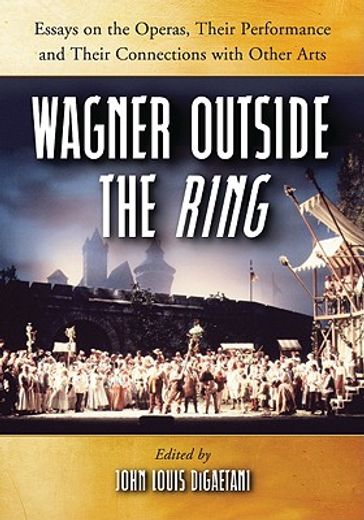 wagner outside the ring,essays on the operas, their performance and their connections with other arts