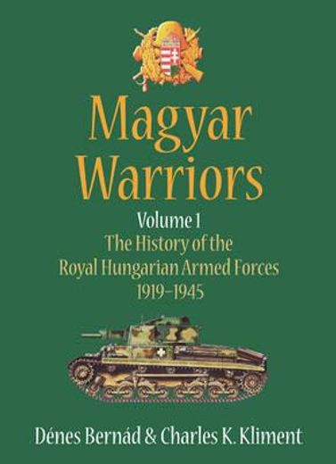 Magyar Warriors: The History of the Royal Hungarian Armed Forces 1919-1945: Volume 1 (in English)