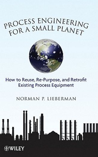 process engineering for a small planet,how to reuse, re-purpose, and retrofit existing process equipment
