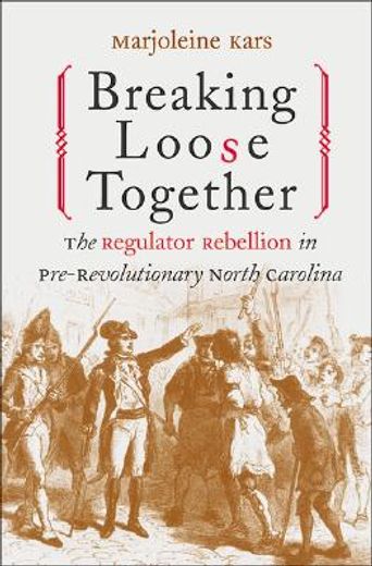 breaking loose together,the regulator rebellion in pre-revolutionary north carolina