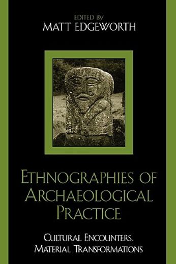 ethnographies of archaeological practice,cultural encounters, material transformations