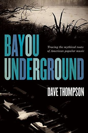 bayou underground,tracing the mythical roots of american popular music
