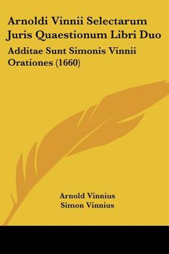 arnoldi vinnii selectarum juris quaestionum libri duo,additae sunt simonis vinnii orationes