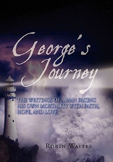 george`s journey,the writings of a man facing his own mortality with faith, hope and love