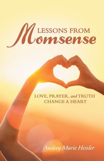 Lessons From Momsense Love, Prayer, and Truth Change a Heart (en Inglés)