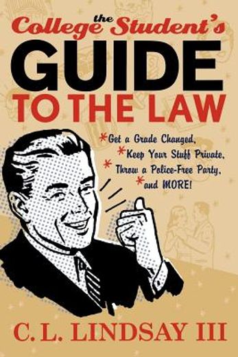 the college student´s guide to the law,get a grade changed, keep your stuff private, throw a police-free party, and more!