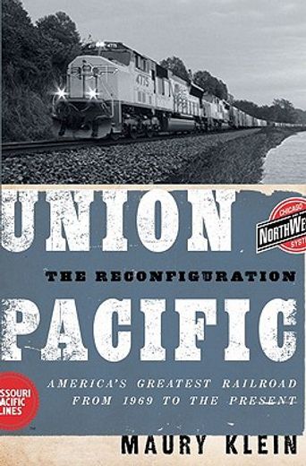 union pacific,the reconfiguration: america`s greatest railroad from 1969 to the present