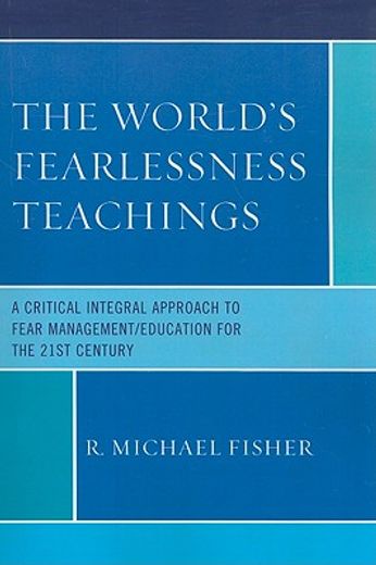 the world´s fearlessness teachings,a critical integral approach to fear management/education for the 21st century