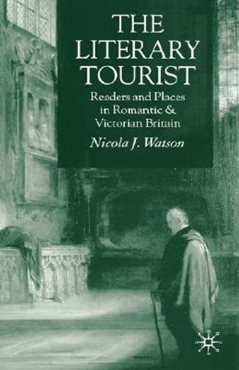 the literary tourist,readers and places in romantic and victorian britain