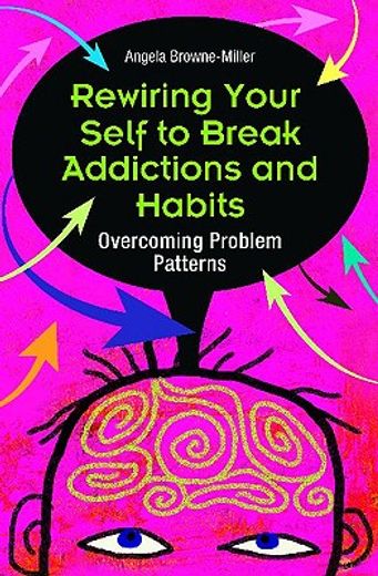 rewiring your self to break addictions and habits,overcoming problem patterns