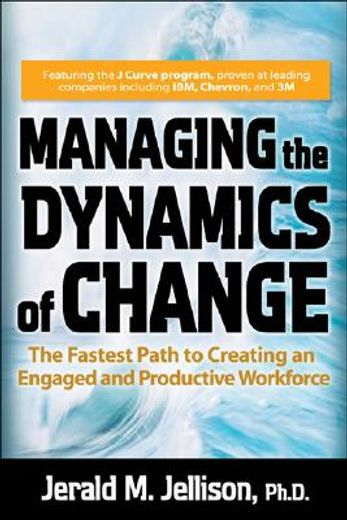 managing the dynamics of change,the fastest path to creating an engaged and productive workforce