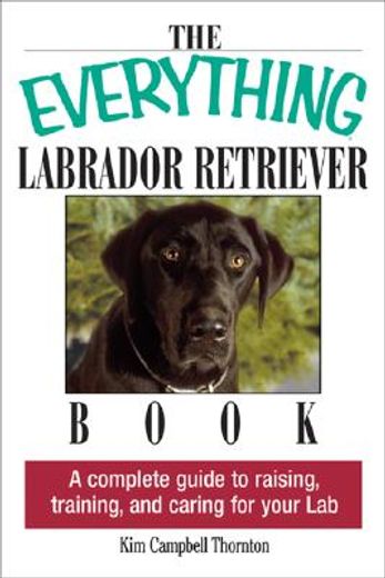 the everything labrador retriever book,a complete guide to raising, training, and caring for your lab
