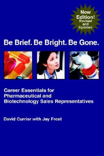 be brief. be bright. be gone.: career essentials for pharmaceutical and biotechnology sales representatives