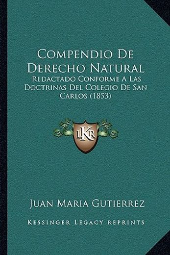 compendio de derecho natural: redactado conforme a las doctrinas del colegio de san carlos (1853)