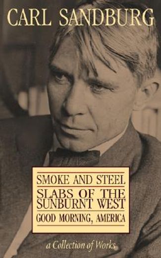 carl sandburg collection of works,smoke and steel, slabs of the sunburnt west, and good morning, america
