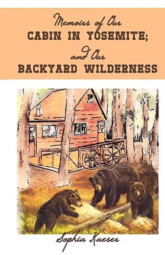memoirs of our cabin in yosemite; and our backyard wilderness (en Inglés)