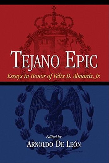 tejano epic,essays in honor of felix d. almaraz, jr. (en Inglés)