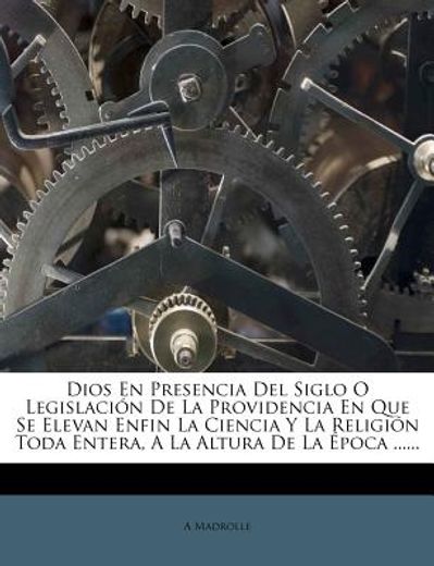 dios en presencia del siglo o legislaci n de la providencia en que se elevan enfin la ciencia y la religi n toda entera, a la altura de la poca ......