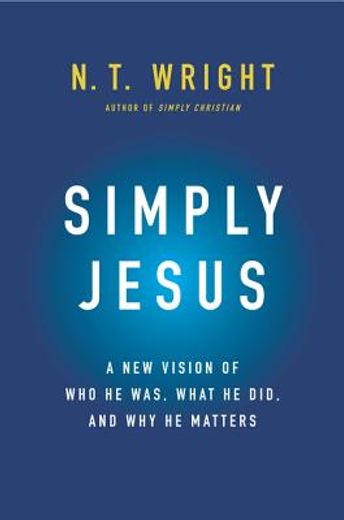 simply jesus,who he was, what he did, why it matters