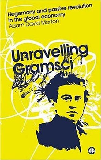 unravelling gramsci,hegemony and passive revolution in the global political economy