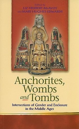 anchorites, wombs and tombs,intersections of gender and enclosure in the middle ages