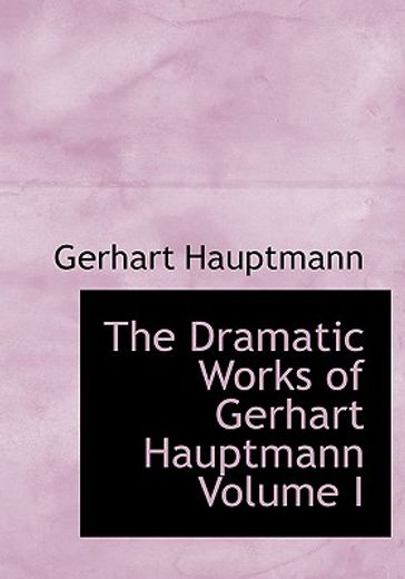 the dramatic works of gerhart hauptmann volume i (large print edition)