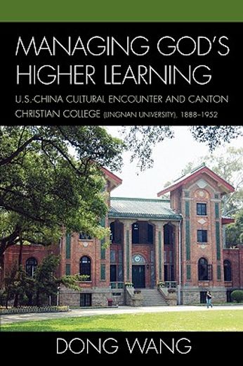 managing god´s higher learning,u.s.-china cultural encounter and canton christian college (lingnan university), 1888-1952