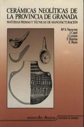 Cerámicas Neolíticas de la Provincia de Granada: Materias Primas y Técnicas de Manufacturación (Monográfica Humanidades (in Spanish)